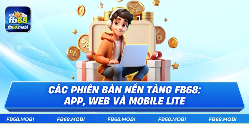 Các phiên bản nền tảng fb68: app, web và mobile lite