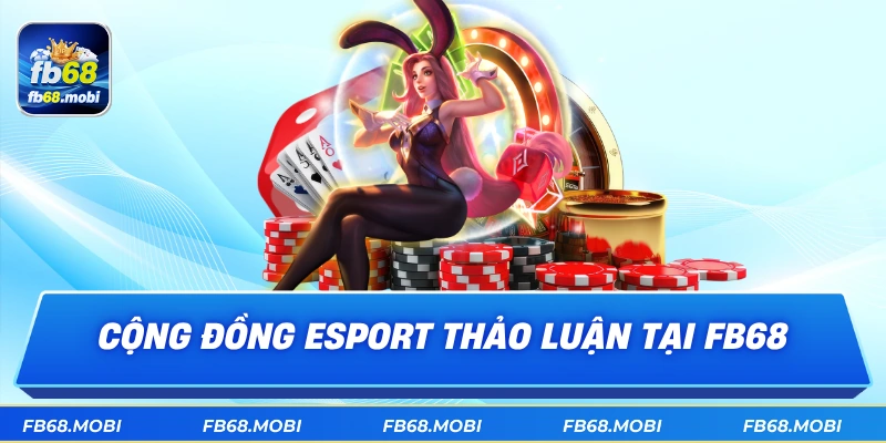 Cộng đồng esport thảo luận tại fb68