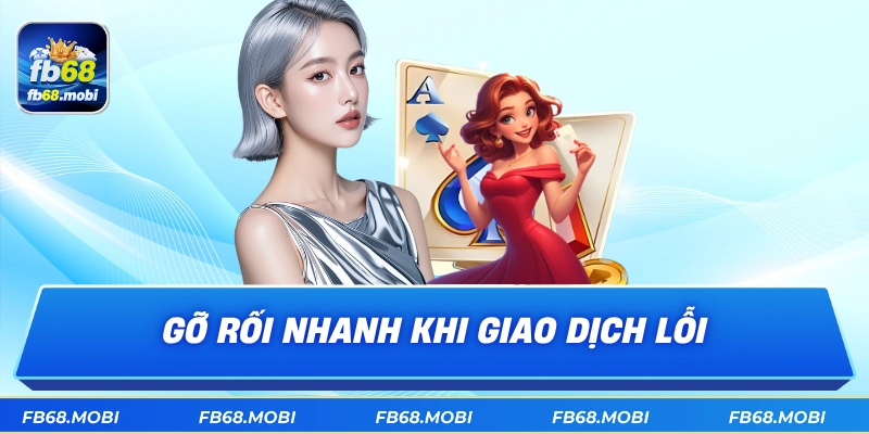 Gỡ rối nhanh khi giao dịch lỗi