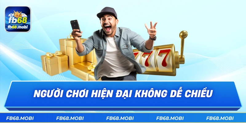 Người chơi hiện đại không dễ chiều