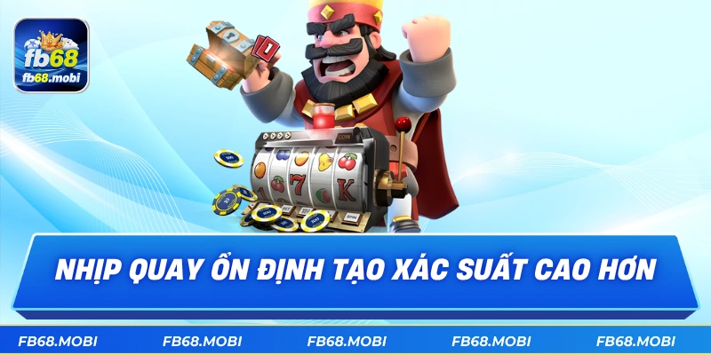 Nhịp quay ổn định tạo xác suất cao hơn