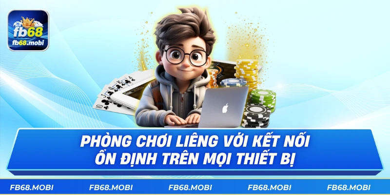 Phòng chơi liêng với kết nối ổn định trên mọi thiết bị