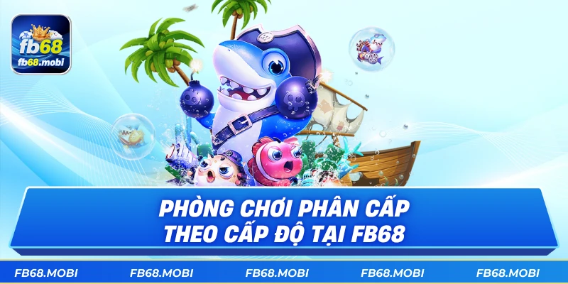 Phòng chơi phân cấp theo cấp độ tại fb68