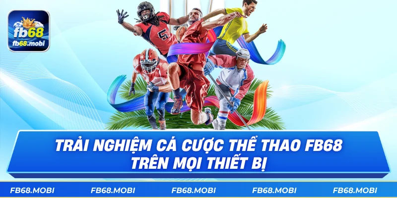 Trải nghiệm cá cược thể thao fb68 trên mọi thiết bị