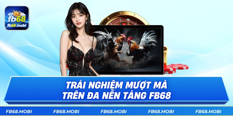 Trải nghiệm mượt mà trên đa nền tảng fb68