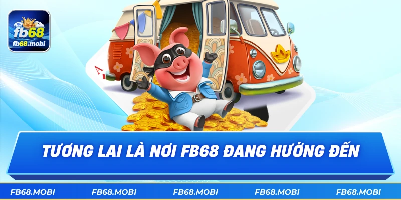 Tương lai là nơi fb68 đang hướng đến